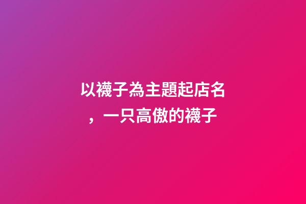 以襪子為主題起店名，一只高傲的襪子